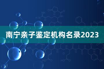 南宁亲子鉴定机构名录2023