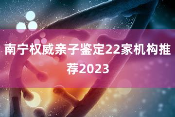 南宁权威亲子鉴定22家机构推荐2023